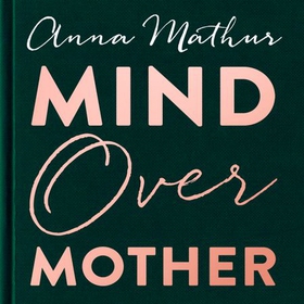 Mind Over Mother - Every mum's guide to worry and anxiety in the first years (lydbok) av Anna Mathur