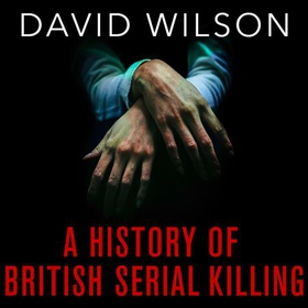 A History Of British Serial Killing - The Shocking Account of Jack the Ripper, Harold Shipman and Beyond (lydbok) av David Wilson