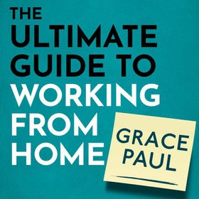The Ultimate Guide to Working from Home - How to stay sane, healthy and be more productive than ever (lydbok) av Grace Paul