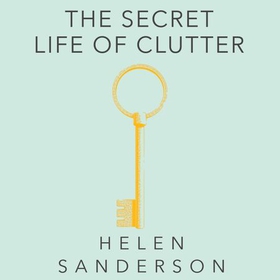 The Secret Life of Clutter - Getting clear, letting go and moving on (lydbok) av Helen Sanderson