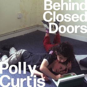 Behind Closed Doors: SHORTLISTED FOR THE ORWELL PRIZE FOR POLITICAL WRITING - Why We Break Up Families - and How to Mend Them (lydbok) av Polly Curtis