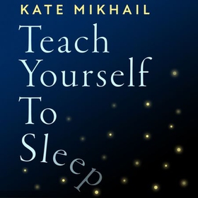 Teach Yourself to Sleep - An ex-insomniac's guide (lydbok) av Kate Mikhail
