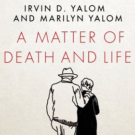 A Matter of Death and Life - Love, Loss and What Matters in the End (lydbok) av Irvin Yalom