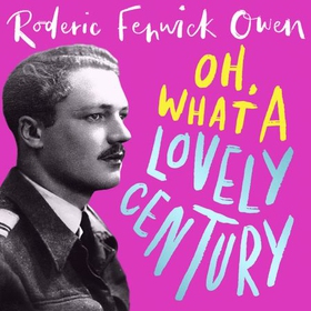 Oh, What a Lovely Century - One man's marvellous adventures in love, World War Two, and high society (lydbok) av Roderic Fenwick Owen