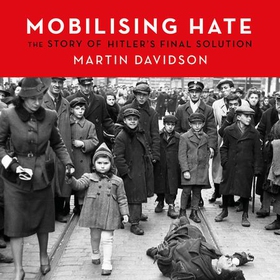 Mobilising Hate - The Story of Hitler's Final Solution (lydbok) av Martin Davidson