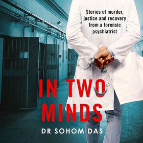 In Two Minds - Shocking true stories of murder, justice and recovery from a forensic psychiatrist (lydbok) av Dr Sohom Das