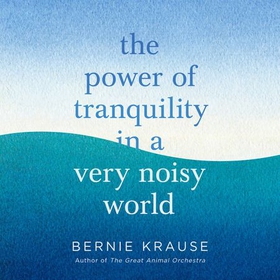 The Power of Tranquility in a Very Noisy World (lydbok) av Bernie Krause