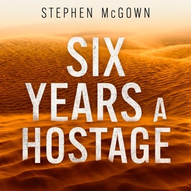 Six Years a Hostage - The Extraordinary Story of the Longest-Held Al Qaeda Captive in the World (lydbok) av Stephen McGown