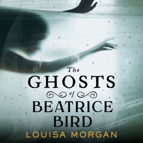 The Ghosts of Beatrice Bird (lydbok) av Louisa Morgan