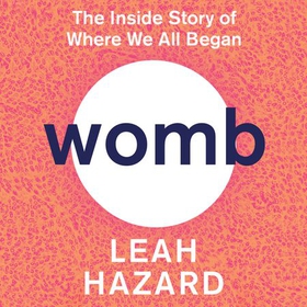 Womb - The Inside Story of Where We All Began - Winner of the Scottish Book of the Year Award 2023 (lydbok) av Leah Hazard