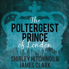 The Poltergeist Prince of London - The Remarkable True Story of The Battersea Poltergeist (lydbok) av James Clark