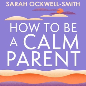 How to Be a Calm Parent - Lose the guilt, control your anger and tame the stress - for more peaceful and enjoyable parenting and calmer, happier children too (lydbok) av Sarah Ockwell-Smith