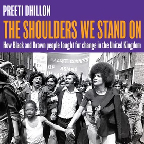 The Shoulders We Stand On - How Black and Brown people fought for change in the United Kingdom (lydbok) av Preeti Dhillon