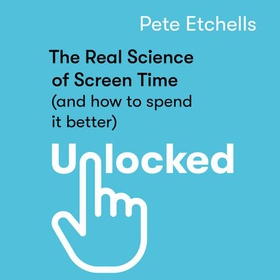 Unlocked - The Real Science of Screen Time (and how to spend it better) (lydbok) av Pete Etchells