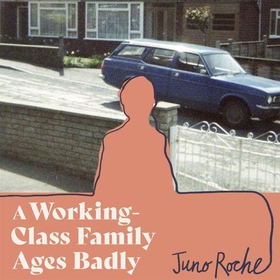 A Working-Class Family Ages Badly - 'Remarkable' The Observer (lydbok) av Juno Roche