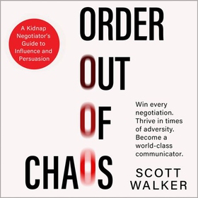 Order Out of Chaos - A Kidnap Negotiator's Guide to Influence and Persuasion. The Sunday Times bestseller (lydbok) av Scott Walker