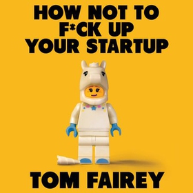 How Not to F*ck Up Your Startup - Lessons on Building Something Amazing (lydbok) av Tom Fairey