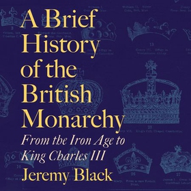 A Brief History of the British Monarchy - From the Iron Age to King Charles III (lydbok) av Jeremy Black
