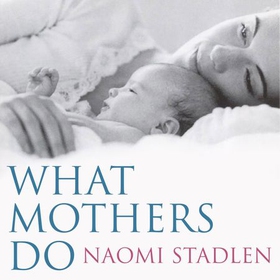 What Mothers Do - especially when it looks like nothing (lydbok) av Naomi Stadlen