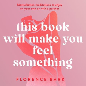 This Book Will Make You Feel Something - Self-Stimulation Meditations to Use on Your Own or with a Partner (lydbok) av Florence Bark