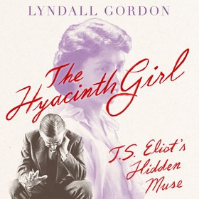 The Hyacinth Girl - T. S. Eliot's Hidden Muse (lydbok) av Lyndall Gordon