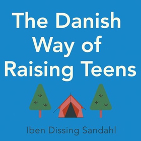 The Danish Way of Raising Teens - What the happiest people in the world know about raising confident, healthy teenagers with character (lydbok) av Iben Dissing Sandahl