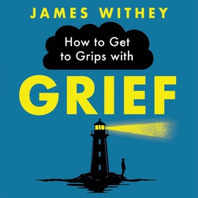 How to Get to Grips with Grief - 40 Ways to Manage the Unmanageable (lydbok) av James Withey