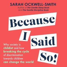 Because I Said So - Why society is childist and how breaking the cycle of discrimination towards children can change the world (lydbok) av Sarah Ockwell-Smith