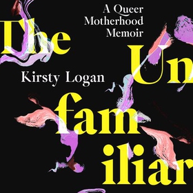 The Unfamiliar - A Queer Motherhood Memoir (lydbok) av Kirsty Logan