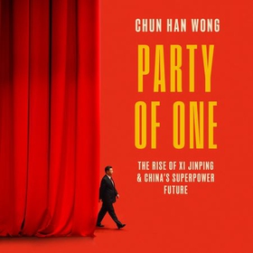 Party of One - The Rise of Xi Jinping and China's Superpower Future (lydbok) av Chun Han Wong
