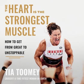 The Heart is the Strongest Muscle - How to Get from Great to Unstoppable (lydbok) av Tia Toomey