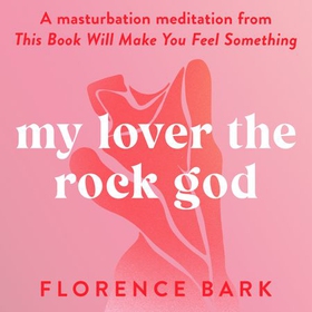 My Lover the Rock God - A masturbation meditation from This Book Will Make You Feel Something (lydbok) av Florence Bark