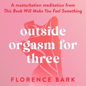 Outside Orgasm for Three - A masturbation meditation from This Book Will Make You Feel Something (lydbok) av Florence Bark