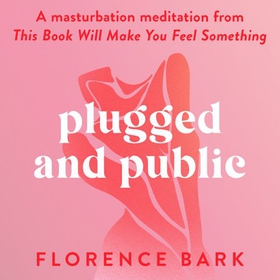 Plugged and Public - A masturbation meditation from This Book Will Make You Feel Something (lydbok) av Florence Bark