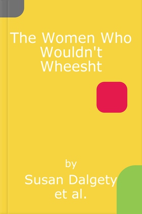 The Women Who Wouldn't Wheesht (lydbok) av Susan Dalgety