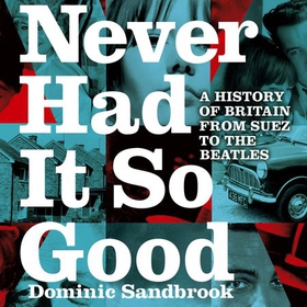 Never Had It So Good - A History of Britain from Suez to the Beatles (lydbok) av Dominic Sandbrook