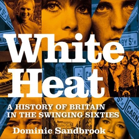 White Heat - A History of Britain in the Swinging Sixties (lydbok) av Dominic Sandbrook