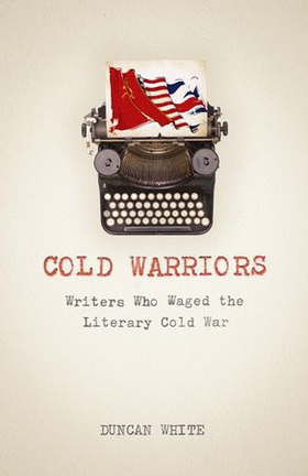 Cold Warriors - Writers Who Waged the Literary Cold War (ebok) av Duncan White