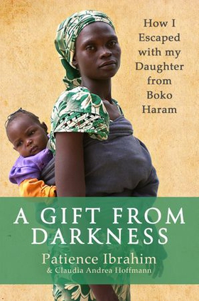 A Gift from Darkness - How I Escaped with my Daughter from Boko Haram (ebok) av Patience Ibrahim
