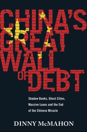China's Great Wall of Debt - Shadow Banks, Ghost Cities, Massive Loans and the End of the Chinese Miracle (ebok) av Dinny McMahon