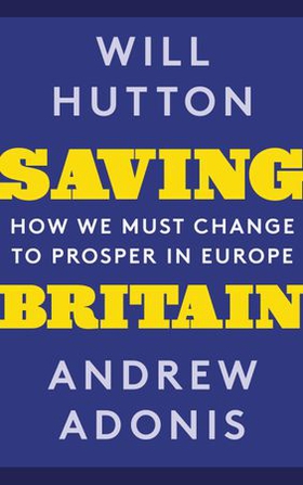 Saving Britain - How We Must Change to Prosper in Europe (ebok) av Will Hutton