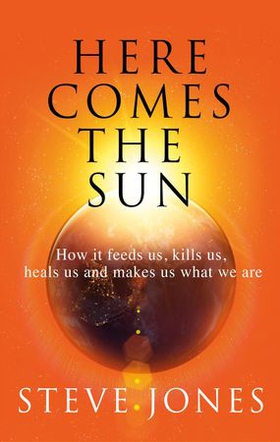 Here Comes the Sun - How it feeds us, kills us, heals us and makes us what we are (ebok) av Steve Jones