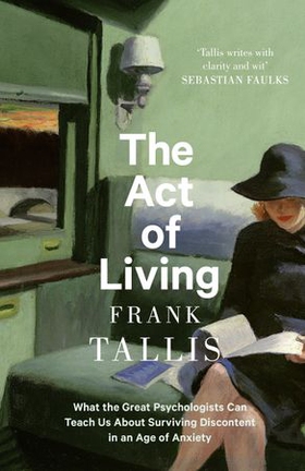 The Act of Living - What the Great Psychologists Can Teach Us About Surviving Discontent in an Age of Anxiety (ebok) av Frank Tallis
