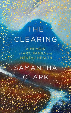 The Clearing - A memoir of art, family and mental health (ebok) av Samantha Clark