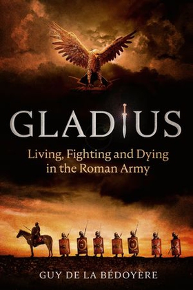 Gladius - Living, Fighting and Dying in the Roman Army (ebok) av Guy de la Bédoyère
