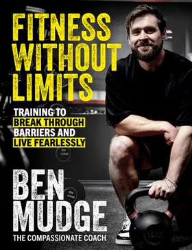 Fitness Without Limits - The training and fitness manual to help break through barriers and live fearlessly - from The Compassionate Coach (ebok) av Ben Mudge