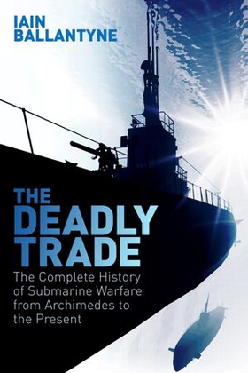 The Deadly Trade - The Complete History of Submarine Warfare From Archimedes to the Present (ebok) av Ukjent