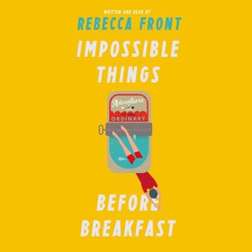 Impossible Things Before Breakfast - Adventures in the Ordinary (lydbok) av Rebecca Front