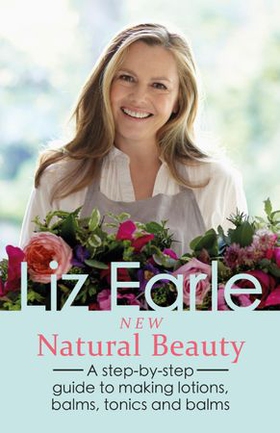New Natural Beauty - A Step-by-step Guide to Making Lotions, Balms, Tonics and Oils (ebok) av Liz Earle