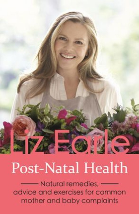 Post-Natal Health - Natural remedies, advice and exercises for common mother and baby complaints (ebok) av Liz Earle